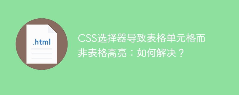 CSS选择器导致表格单元格而非表格高亮:如何解决?