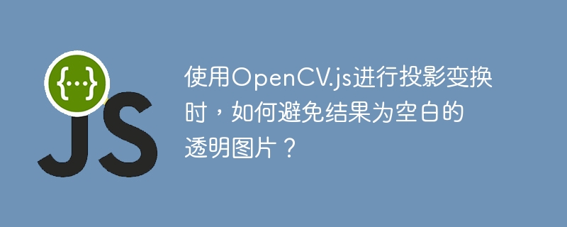 使用OpenCV.js进行投影变换时，如何避免结果为空白的透明图片？