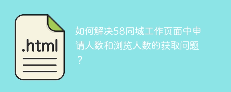 如何解决58同城工作页面中申请人数和浏览人数的获取问题？