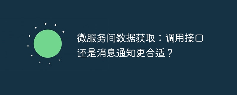 微服务间数据获取:调用接口还是消息通知更合适?