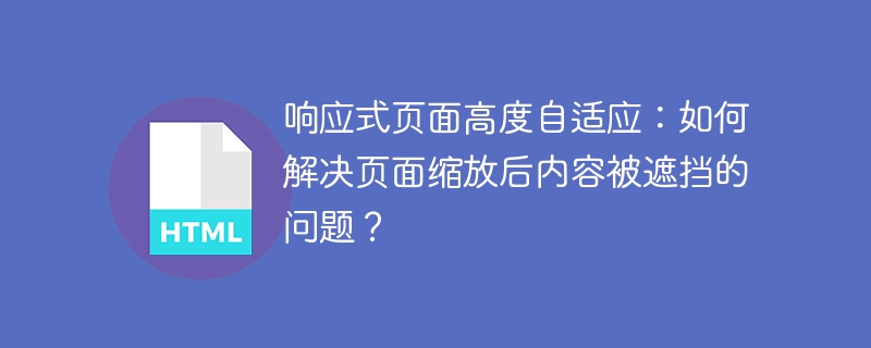 响应式页面高度自适应：如何解决页面缩放后内容被遮挡的问题？
