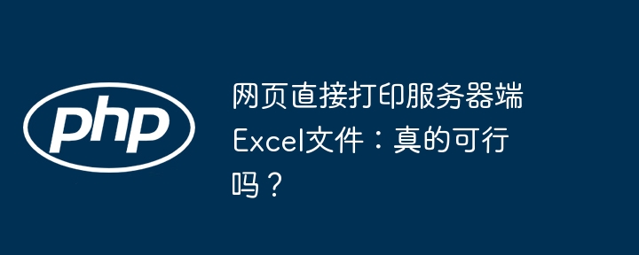网页直接打印服务器端Excel文件:真的可行吗?