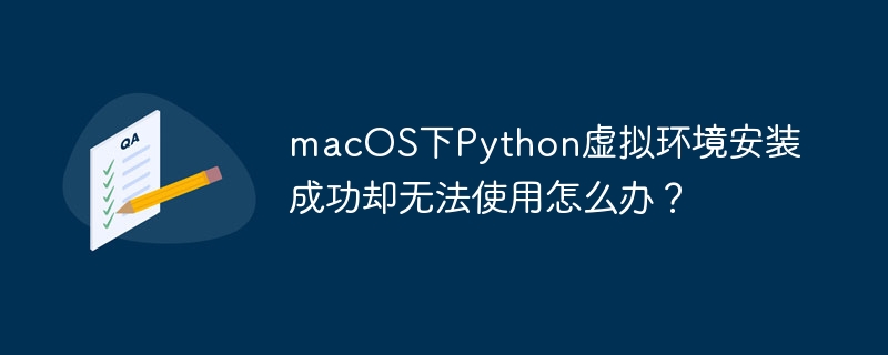 macOS下Python虚拟环境安装成功却无法使用怎么办?