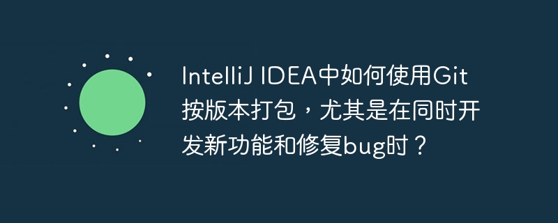 IntelliJIDEA中Git按版本打包攻略,新功能与bug修复并行开发
