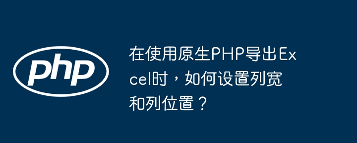 原生PHP导出Excel:列宽及位置设置技巧