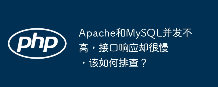 Apache和MySQL并发低但接口慢,排查攻略