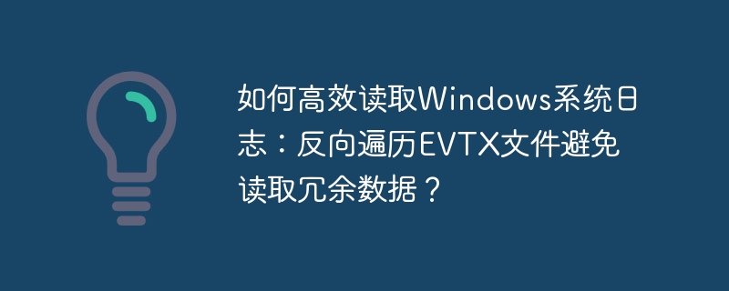 高效读取Windows日志:反向遍历EVTX文件避免冗余