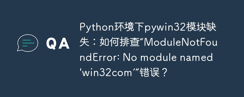 Python环境中pywin32模块缺失?教你解决“ModuleNotFoundError:Nomodulenamed'win32com'”错误!