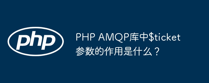PHPAMQP库中$ticket参数的用途详解