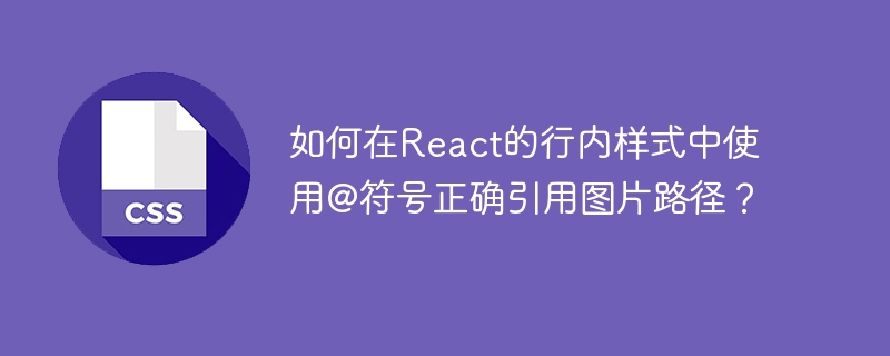 如何在React的行内样式中使用@符号正确引用图片路径？