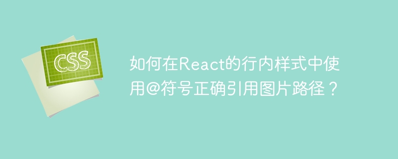React中图片路径行内样式引用技巧