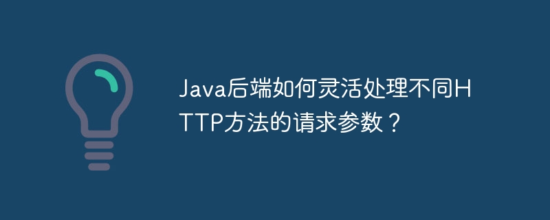 Java后端如何灵活处理不同HTTP方法的请求参数？