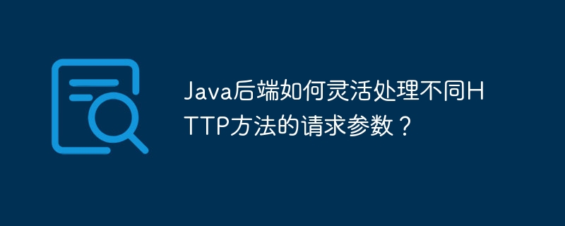 Java后端如何处理不同HTTP方法的请求参数？