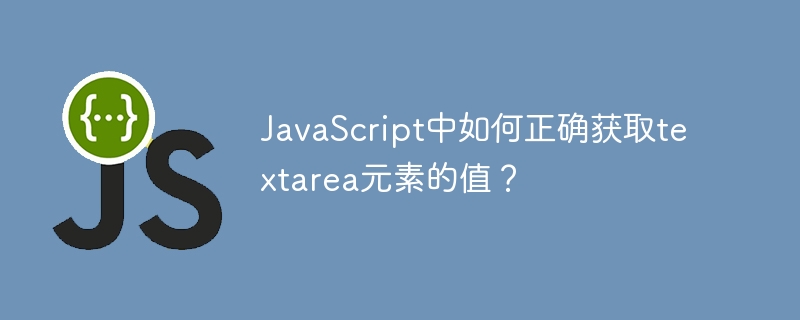 JavaScript中如何正确获取textarea元素的值？