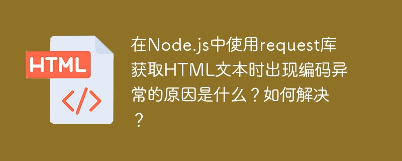 在Node.js中使用request库获取HTML文本时出现编码异常的原因是什么？如何解决？