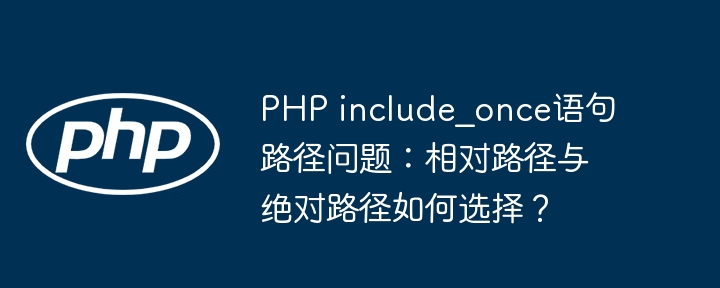 PHPinclude_once路径:相对路径还是绝对路径?