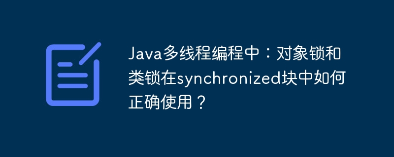 Java多线程编程中:对象锁和类锁在synchronized块中如何正确使用?