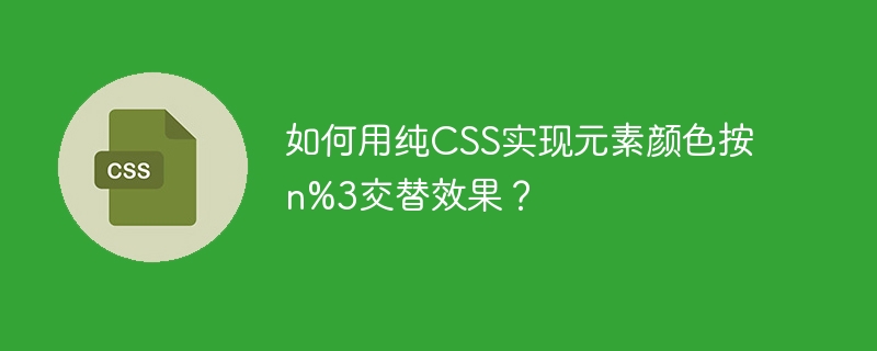 如何用纯CSS实现元素颜色按n%3交替效果？