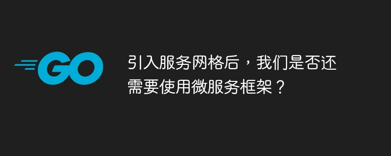 引入服务网格后,我们是否还需要使用微服务框架?