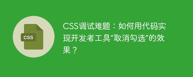 CSS调试难题：如何用代码实现开发者工具“取消勾选”的效果？