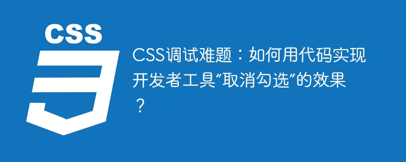CSS调试难题:如何用代码实现开发者工具“取消勾选”的效果?