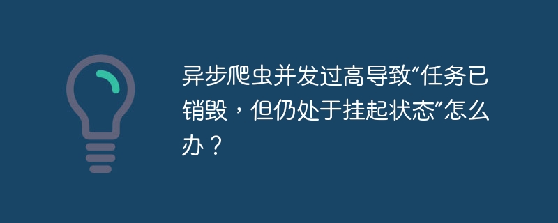 异步爬虫并发过高导致“任务已销毁，但仍处于挂起状态”怎么办？