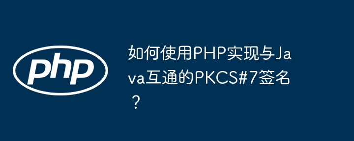 如何使用PHP实现与Java互通的PKCS#7签名?