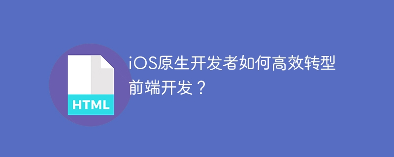 iOS原生开发者如何高效转型前端开发?