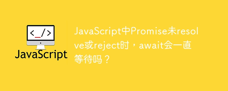 JavaScript中Promise未resolve或reject时，await会一直等待吗？