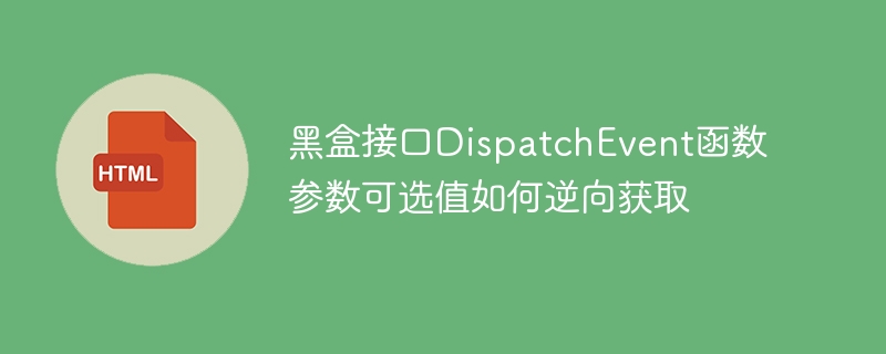 黑盒接口DispatchEvent函数参数可选值如何逆向获取
