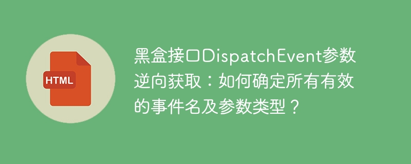 黑盒接口DispatchEvent参数逆向获取:如何确定所有有效的事件名及参数类型?
