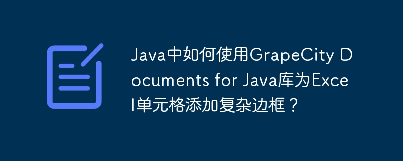Java中如何使用GrapeCity Documents for Java库为Excel单元格添加复杂边框?