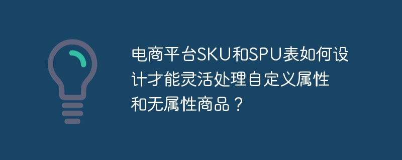 电商平台SKU和SPU表如何设计才能灵活处理自定义属性和无属性商品?