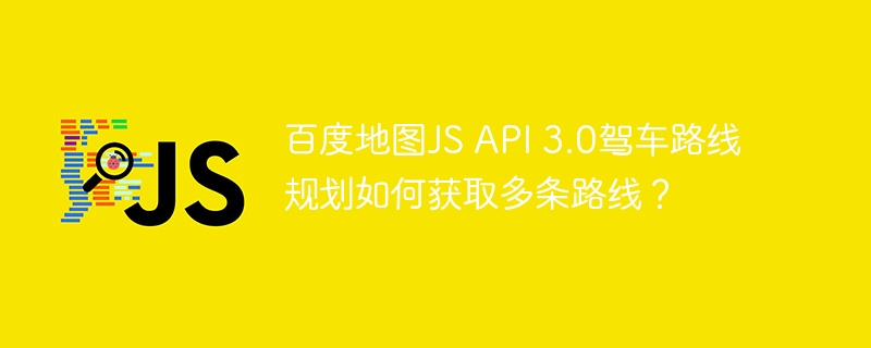 百度地图JS API 3.0驾车路线规划如何获取多条路线?