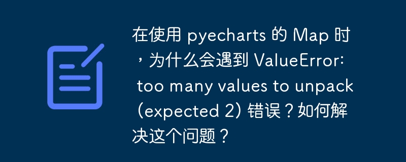 在使用 pyecharts 的 Map 时,为什么会遇到 ValueError: too many values to unpack (expected 2) 错误?如何解决这个问题?