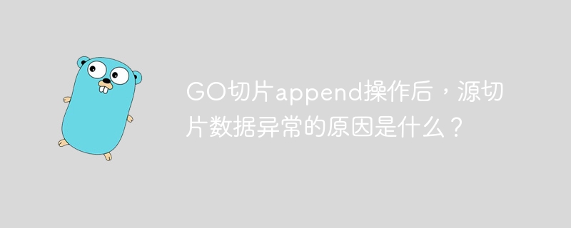 GO切片append操作后,源切片数据异常的原因是什么?