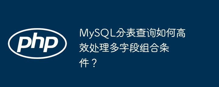 MySQL多字段组合条件分表查询优化技巧