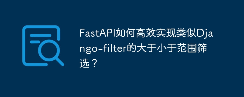 FastAPI如何高效实现Django-filter范围筛选?