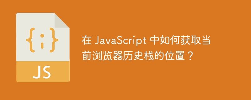 JavaScript获取当前浏览器历史栈位置的终极攻略