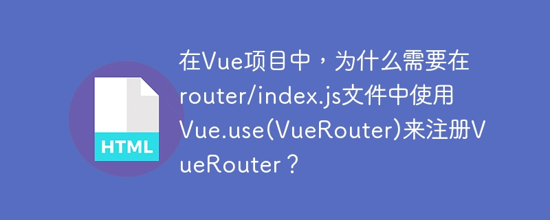 在Vue项目中，为什么需要在router/index.js文件中使用Vue.use(VueRouter)来注册VueRouter？