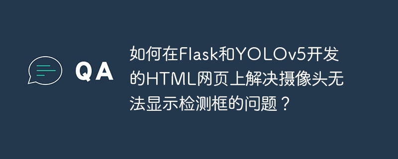 在Flask和YOLOv5开发的HTML网页上,如何解决摄像头检测框无法显示的问题?