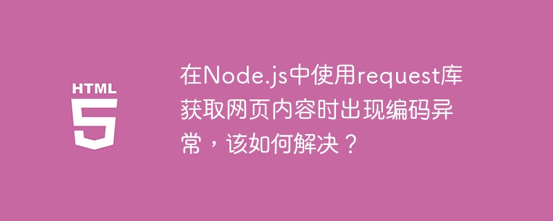 在Node.js中使用request库获取网页内容时出现编码异常，该如何解决？