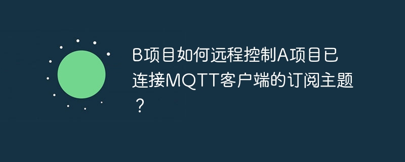 B项目远程控制A项目MQTT客户端订阅主题方法