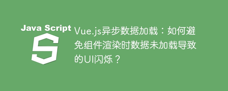Vue.js异步数据加载,巧妙避免UI闪烁技巧