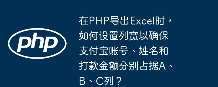 PHP导出Excel设置A、B、C列宽,适应支付宝账号、姓名及打款金额