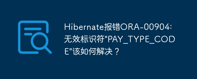解决Hibernate报错ORA-00904:无效标识符