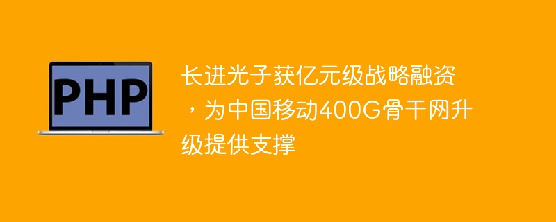 长进光子获亿元融资,助力中国移动400G骨干网升级