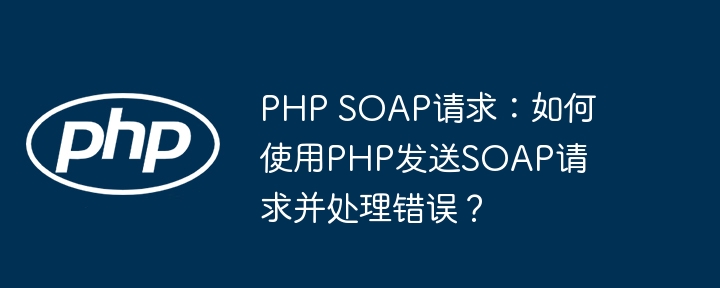 PHPSOAP请求如何发送及错误处理攻略