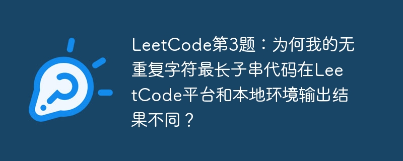 LeetCode第3题：为何我的无重复字符最长子串代码在LeetCode平台和本地环境输出结果不同？