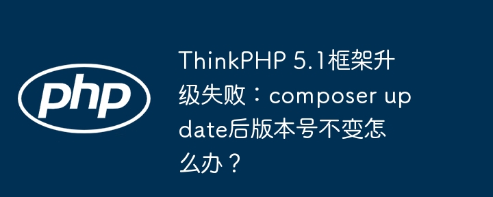 ThinkPHP5.1升级卡住?composerupdate后版本号不变的解决办法